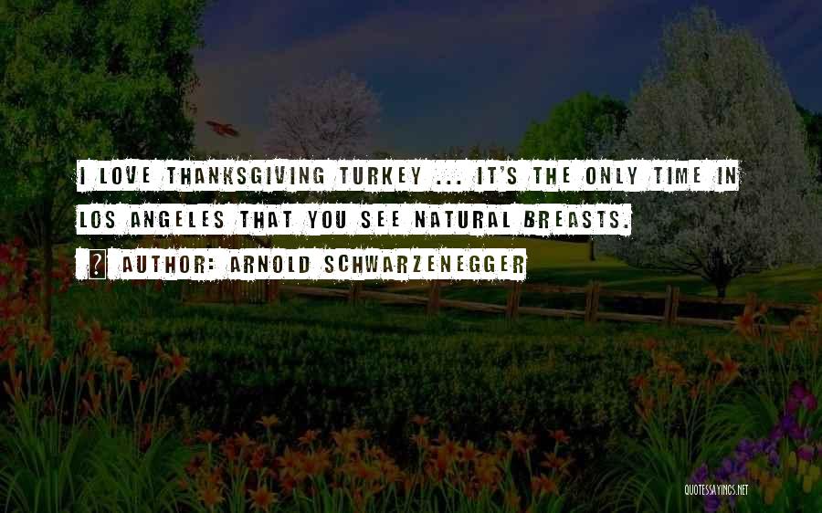 Arnold Schwarzenegger Quotes: I Love Thanksgiving Turkey ... It's The Only Time In Los Angeles That You See Natural Breasts.