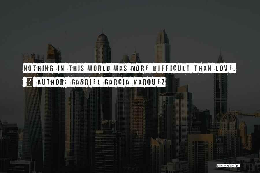 Gabriel Garcia Marquez Quotes: Nothing In This World Was More Difficult Than Love.