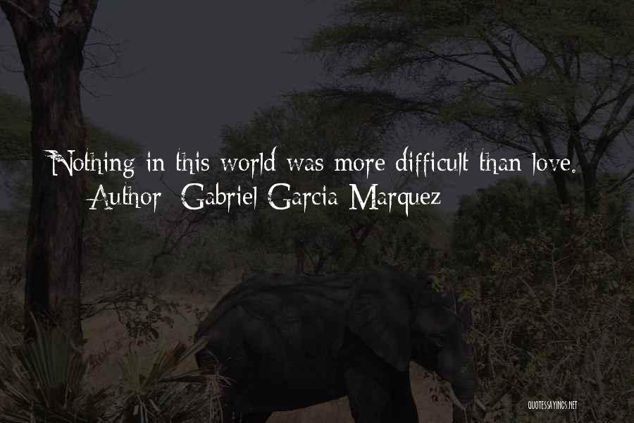 Gabriel Garcia Marquez Quotes: Nothing In This World Was More Difficult Than Love.