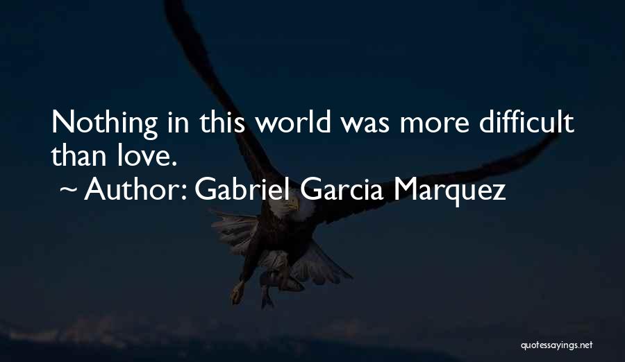 Gabriel Garcia Marquez Quotes: Nothing In This World Was More Difficult Than Love.