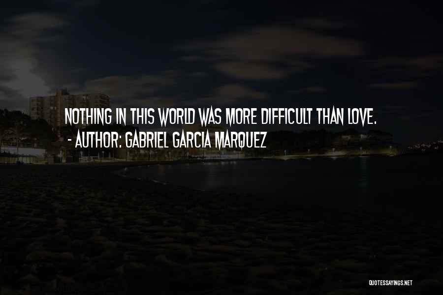 Gabriel Garcia Marquez Quotes: Nothing In This World Was More Difficult Than Love.