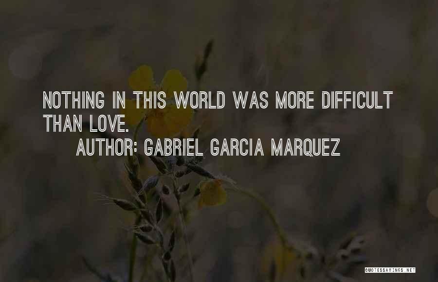 Gabriel Garcia Marquez Quotes: Nothing In This World Was More Difficult Than Love.