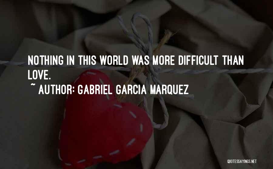 Gabriel Garcia Marquez Quotes: Nothing In This World Was More Difficult Than Love.