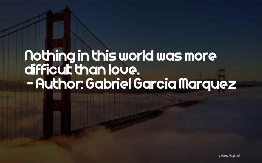 Gabriel Garcia Marquez Quotes: Nothing In This World Was More Difficult Than Love.