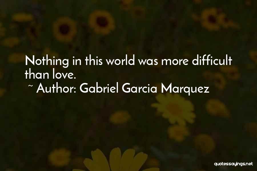 Gabriel Garcia Marquez Quotes: Nothing In This World Was More Difficult Than Love.