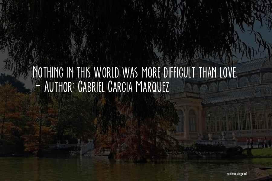 Gabriel Garcia Marquez Quotes: Nothing In This World Was More Difficult Than Love.