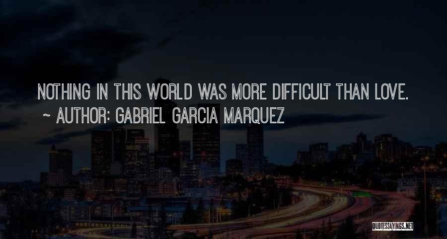 Gabriel Garcia Marquez Quotes: Nothing In This World Was More Difficult Than Love.