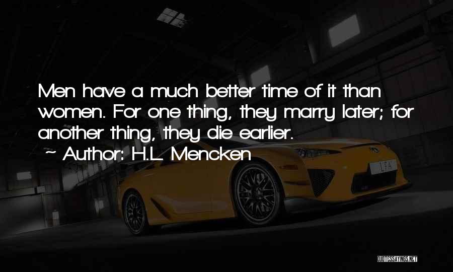 H.L. Mencken Quotes: Men Have A Much Better Time Of It Than Women. For One Thing, They Marry Later; For Another Thing, They
