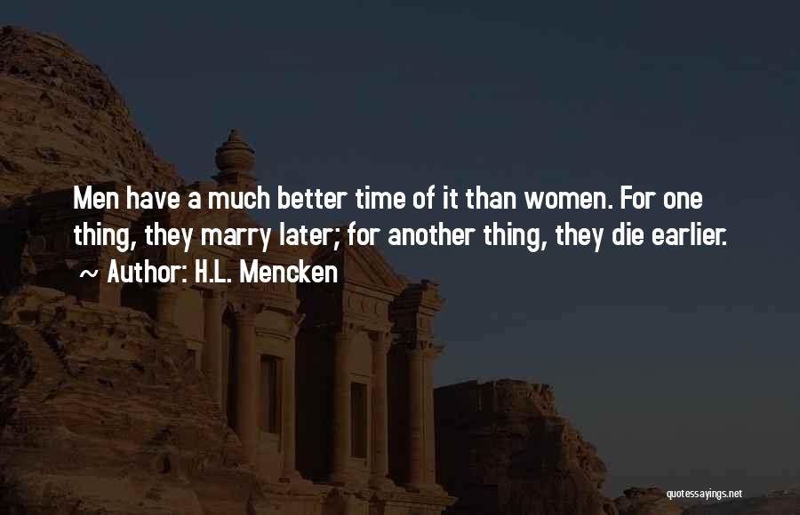 H.L. Mencken Quotes: Men Have A Much Better Time Of It Than Women. For One Thing, They Marry Later; For Another Thing, They