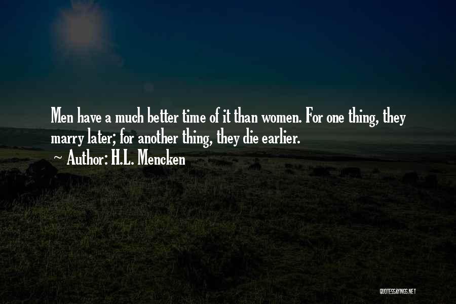 H.L. Mencken Quotes: Men Have A Much Better Time Of It Than Women. For One Thing, They Marry Later; For Another Thing, They