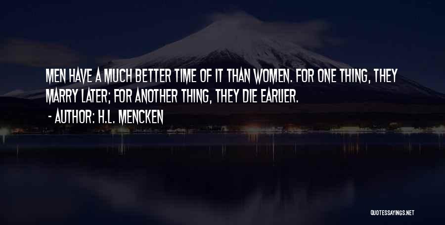 H.L. Mencken Quotes: Men Have A Much Better Time Of It Than Women. For One Thing, They Marry Later; For Another Thing, They