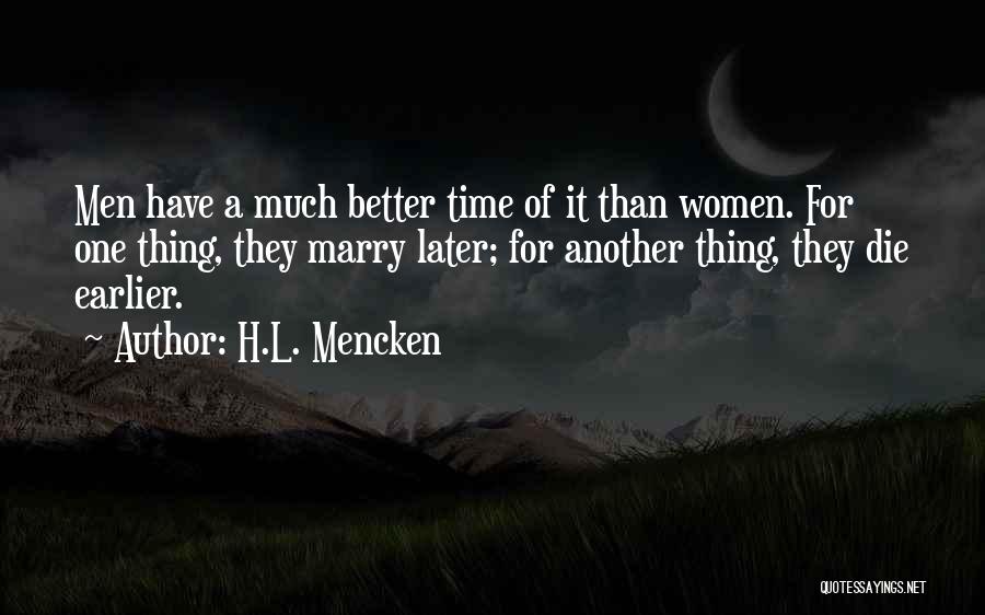 H.L. Mencken Quotes: Men Have A Much Better Time Of It Than Women. For One Thing, They Marry Later; For Another Thing, They