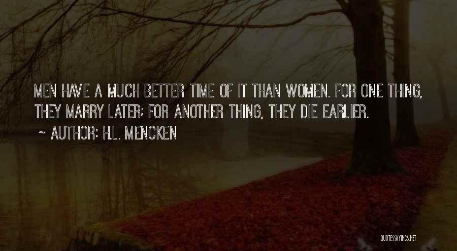 H.L. Mencken Quotes: Men Have A Much Better Time Of It Than Women. For One Thing, They Marry Later; For Another Thing, They
