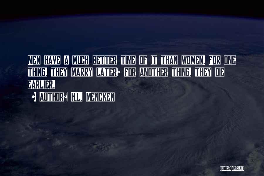 H.L. Mencken Quotes: Men Have A Much Better Time Of It Than Women. For One Thing, They Marry Later; For Another Thing, They