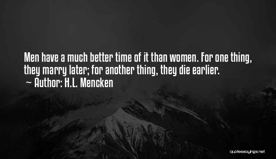 H.L. Mencken Quotes: Men Have A Much Better Time Of It Than Women. For One Thing, They Marry Later; For Another Thing, They