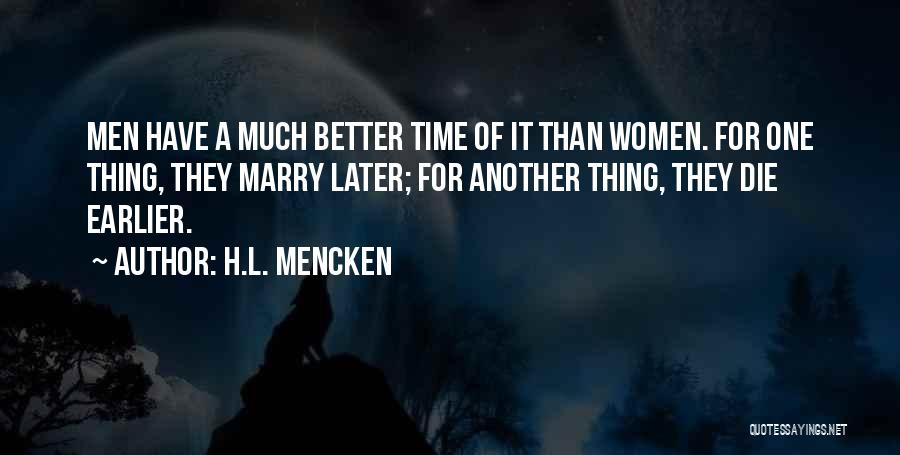 H.L. Mencken Quotes: Men Have A Much Better Time Of It Than Women. For One Thing, They Marry Later; For Another Thing, They
