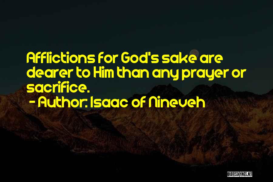 Isaac Of Nineveh Quotes: Afflictions For God's Sake Are Dearer To Him Than Any Prayer Or Sacrifice.