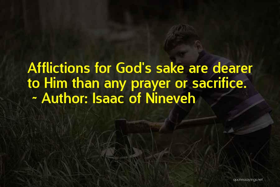 Isaac Of Nineveh Quotes: Afflictions For God's Sake Are Dearer To Him Than Any Prayer Or Sacrifice.