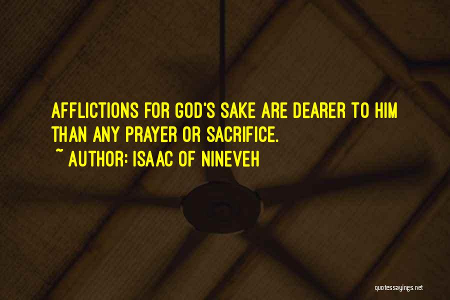 Isaac Of Nineveh Quotes: Afflictions For God's Sake Are Dearer To Him Than Any Prayer Or Sacrifice.