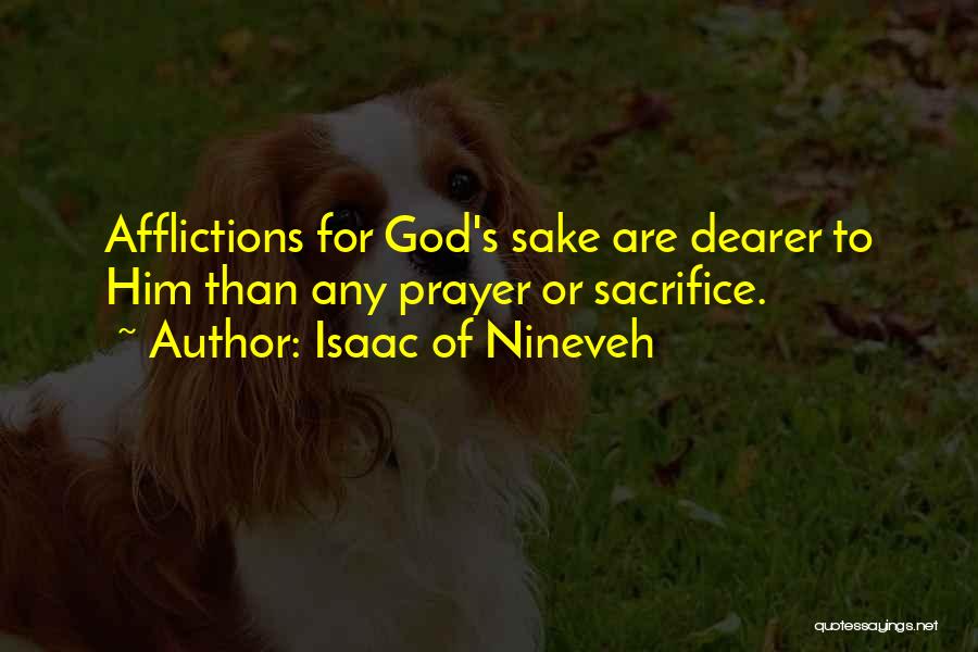 Isaac Of Nineveh Quotes: Afflictions For God's Sake Are Dearer To Him Than Any Prayer Or Sacrifice.