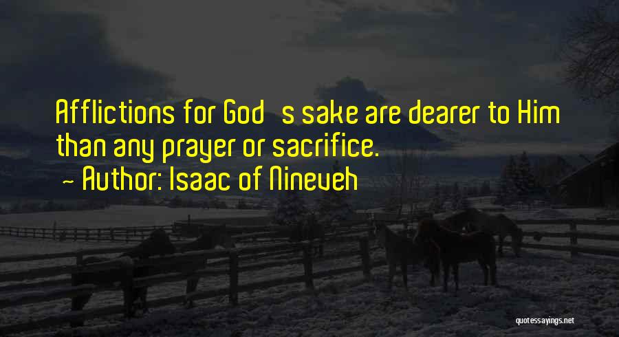 Isaac Of Nineveh Quotes: Afflictions For God's Sake Are Dearer To Him Than Any Prayer Or Sacrifice.