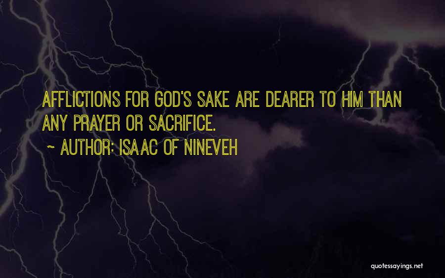 Isaac Of Nineveh Quotes: Afflictions For God's Sake Are Dearer To Him Than Any Prayer Or Sacrifice.