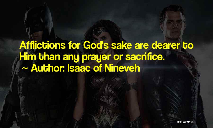 Isaac Of Nineveh Quotes: Afflictions For God's Sake Are Dearer To Him Than Any Prayer Or Sacrifice.