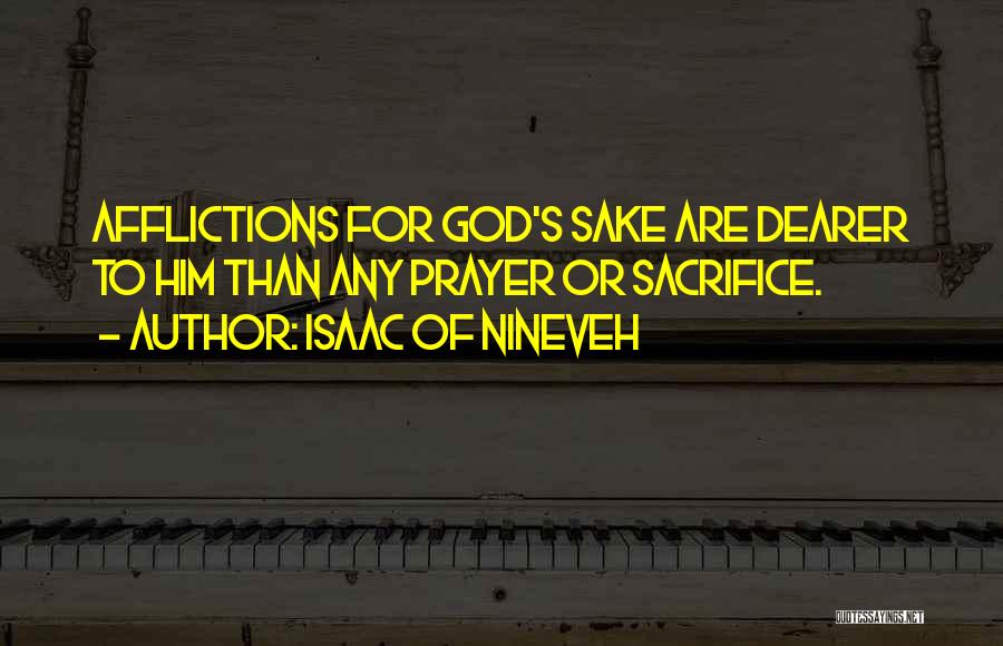 Isaac Of Nineveh Quotes: Afflictions For God's Sake Are Dearer To Him Than Any Prayer Or Sacrifice.