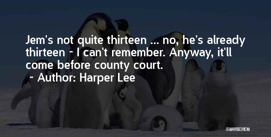 Harper Lee Quotes: Jem's Not Quite Thirteen ... No, He's Already Thirteen - I Can't Remember. Anyway, It'll Come Before County Court.