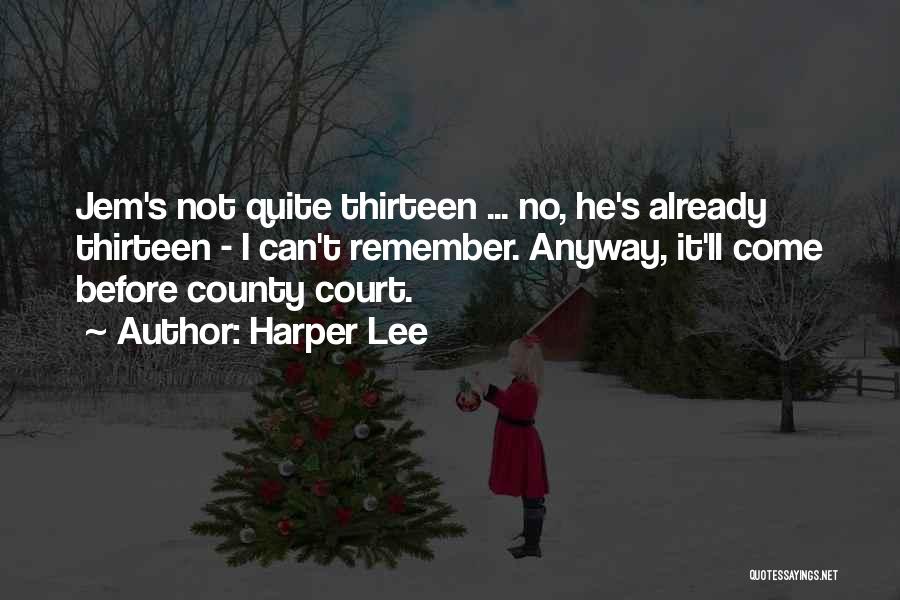 Harper Lee Quotes: Jem's Not Quite Thirteen ... No, He's Already Thirteen - I Can't Remember. Anyway, It'll Come Before County Court.