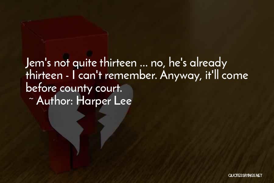 Harper Lee Quotes: Jem's Not Quite Thirteen ... No, He's Already Thirteen - I Can't Remember. Anyway, It'll Come Before County Court.
