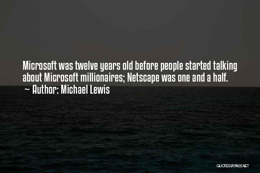 Michael Lewis Quotes: Microsoft Was Twelve Years Old Before People Started Talking About Microsoft Millionaires; Netscape Was One And A Half.