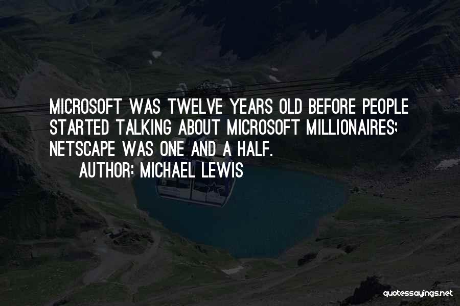 Michael Lewis Quotes: Microsoft Was Twelve Years Old Before People Started Talking About Microsoft Millionaires; Netscape Was One And A Half.