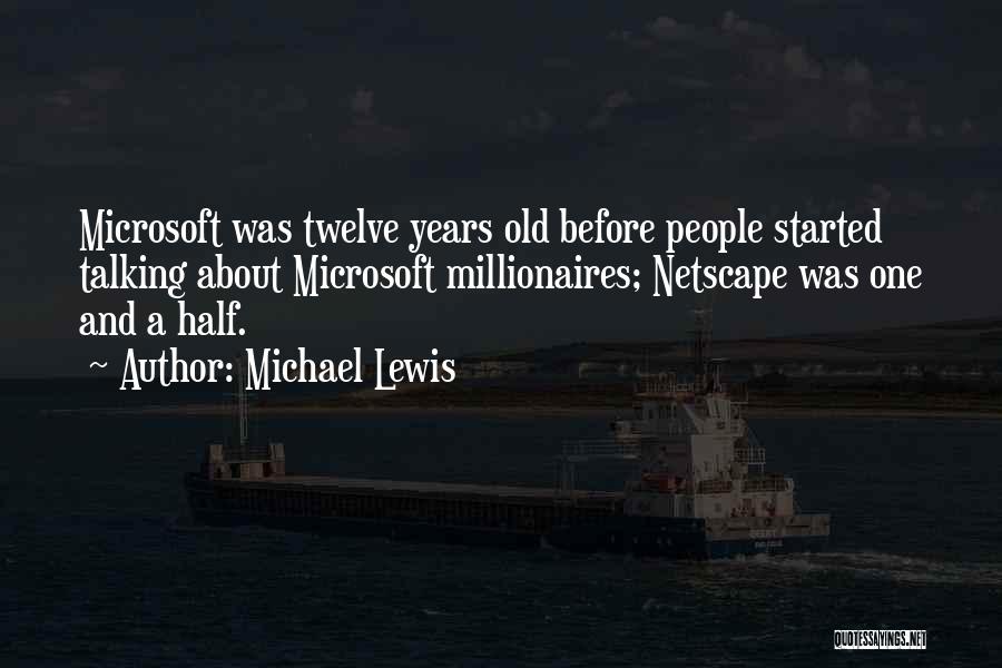 Michael Lewis Quotes: Microsoft Was Twelve Years Old Before People Started Talking About Microsoft Millionaires; Netscape Was One And A Half.