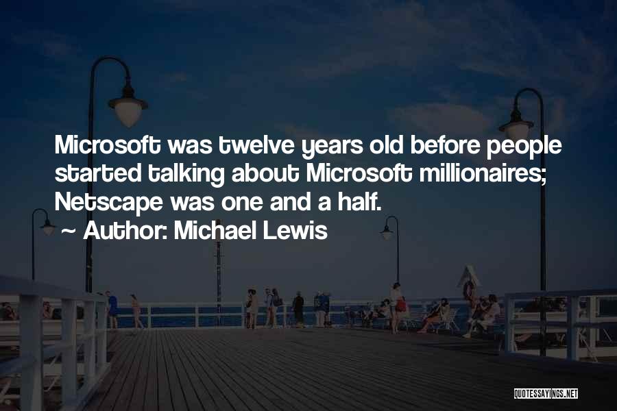 Michael Lewis Quotes: Microsoft Was Twelve Years Old Before People Started Talking About Microsoft Millionaires; Netscape Was One And A Half.