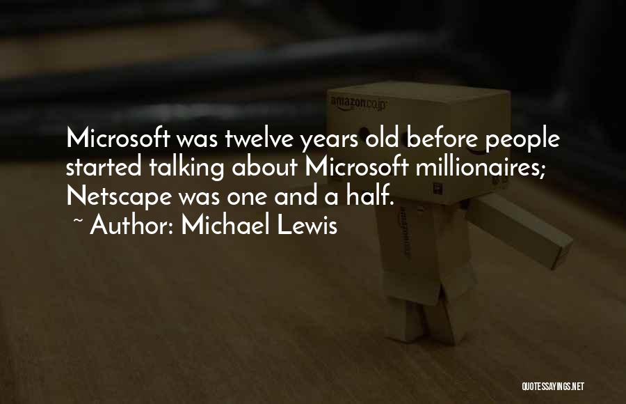 Michael Lewis Quotes: Microsoft Was Twelve Years Old Before People Started Talking About Microsoft Millionaires; Netscape Was One And A Half.