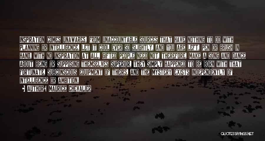 Maurice Chevalier Quotes: Inspiration Comes Unawares, From Unaccountable Sources That Have Nothing To Do With Planning Or Intelligence. Let It Cool Ever So