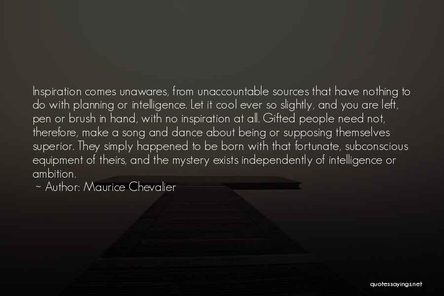 Maurice Chevalier Quotes: Inspiration Comes Unawares, From Unaccountable Sources That Have Nothing To Do With Planning Or Intelligence. Let It Cool Ever So