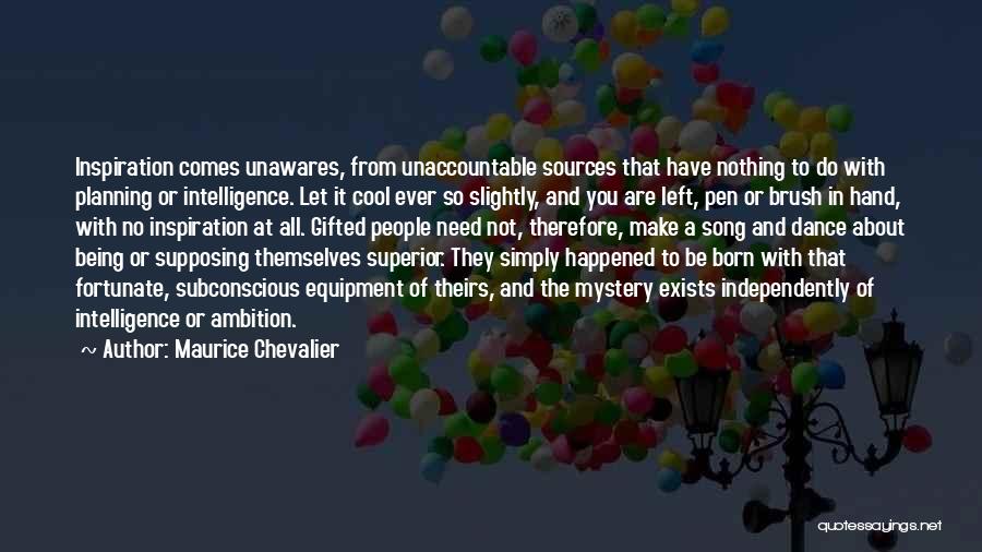 Maurice Chevalier Quotes: Inspiration Comes Unawares, From Unaccountable Sources That Have Nothing To Do With Planning Or Intelligence. Let It Cool Ever So