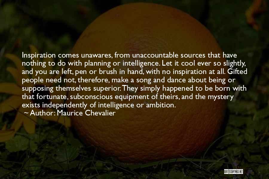 Maurice Chevalier Quotes: Inspiration Comes Unawares, From Unaccountable Sources That Have Nothing To Do With Planning Or Intelligence. Let It Cool Ever So