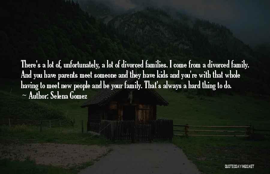 Selena Gomez Quotes: There's A Lot Of, Unfortunately, A Lot Of Divorced Families. I Come From A Divorced Family. And You Have Parents