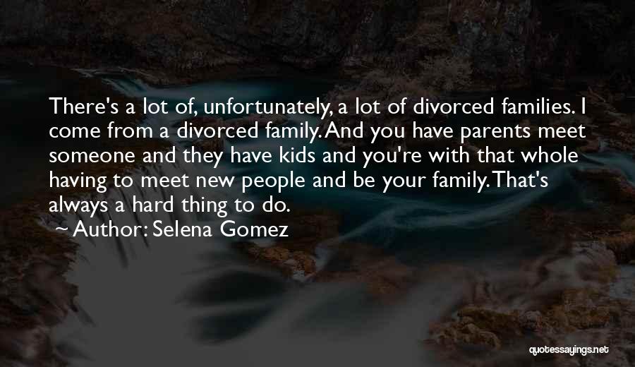 Selena Gomez Quotes: There's A Lot Of, Unfortunately, A Lot Of Divorced Families. I Come From A Divorced Family. And You Have Parents