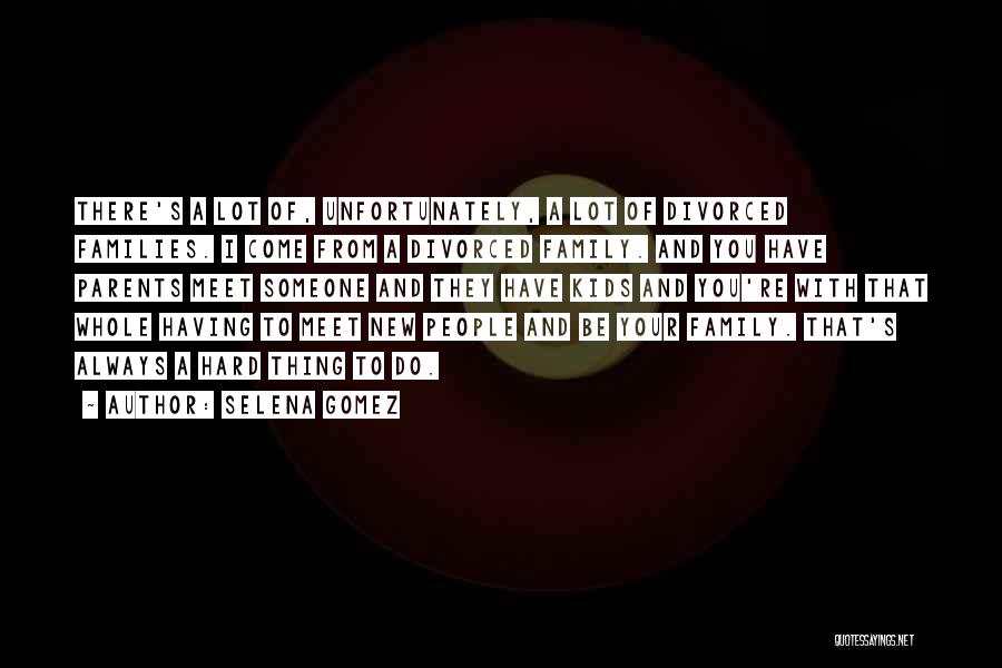 Selena Gomez Quotes: There's A Lot Of, Unfortunately, A Lot Of Divorced Families. I Come From A Divorced Family. And You Have Parents