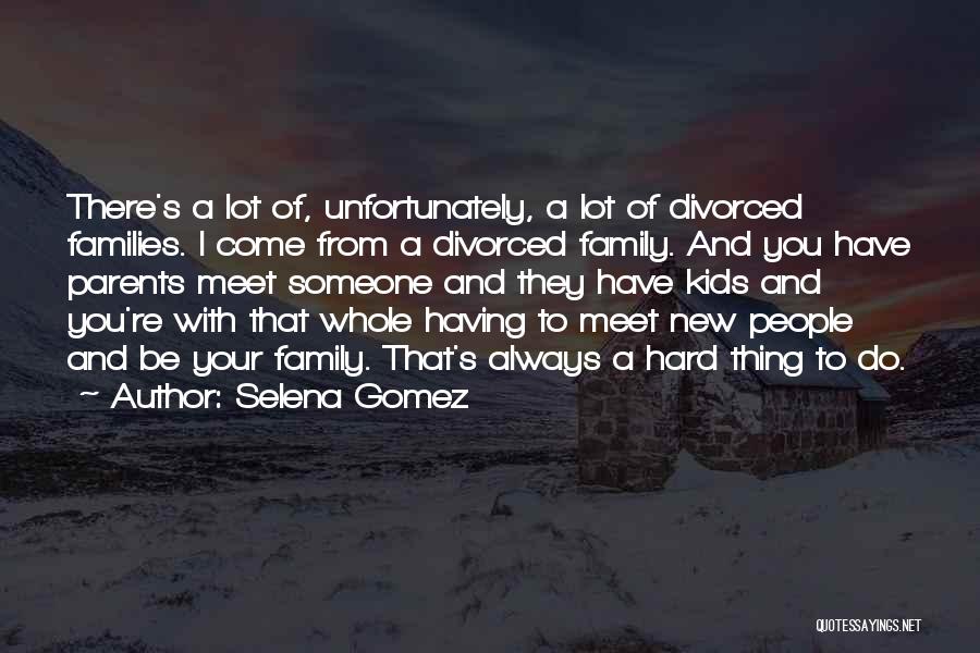 Selena Gomez Quotes: There's A Lot Of, Unfortunately, A Lot Of Divorced Families. I Come From A Divorced Family. And You Have Parents