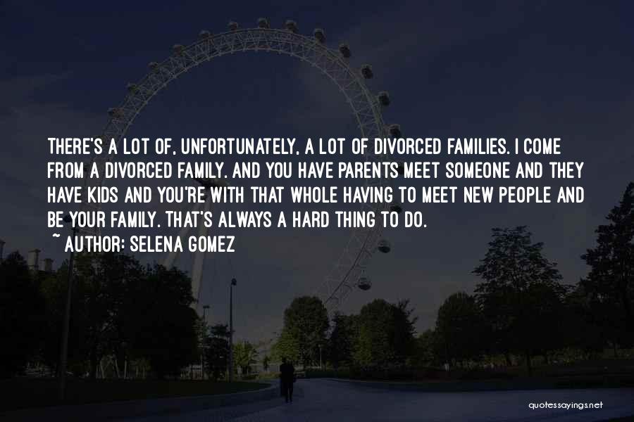 Selena Gomez Quotes: There's A Lot Of, Unfortunately, A Lot Of Divorced Families. I Come From A Divorced Family. And You Have Parents