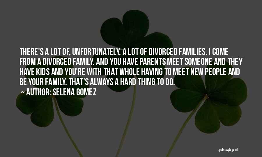 Selena Gomez Quotes: There's A Lot Of, Unfortunately, A Lot Of Divorced Families. I Come From A Divorced Family. And You Have Parents