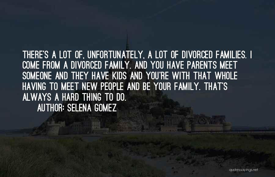 Selena Gomez Quotes: There's A Lot Of, Unfortunately, A Lot Of Divorced Families. I Come From A Divorced Family. And You Have Parents