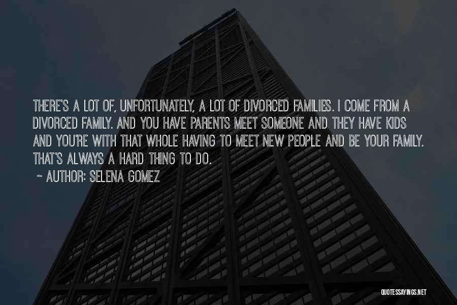 Selena Gomez Quotes: There's A Lot Of, Unfortunately, A Lot Of Divorced Families. I Come From A Divorced Family. And You Have Parents