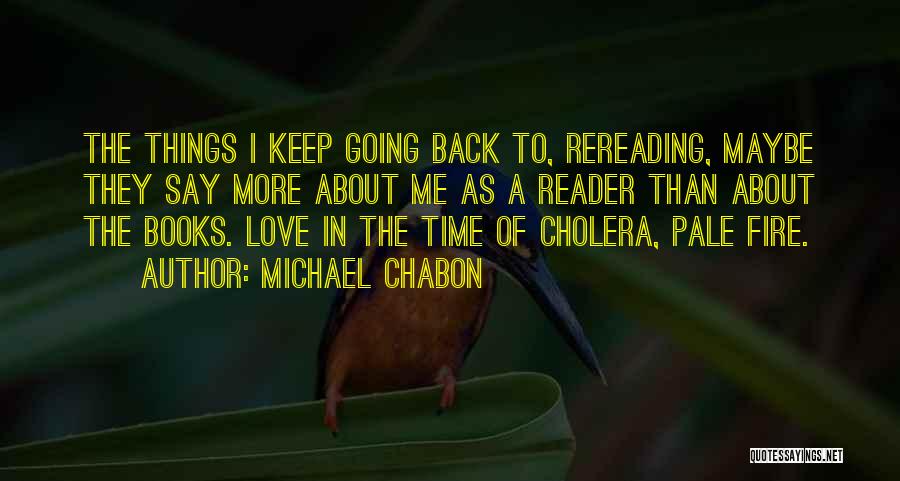 Michael Chabon Quotes: The Things I Keep Going Back To, Rereading, Maybe They Say More About Me As A Reader Than About The