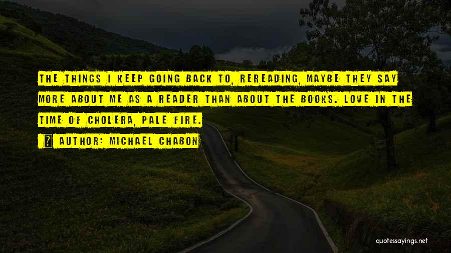 Michael Chabon Quotes: The Things I Keep Going Back To, Rereading, Maybe They Say More About Me As A Reader Than About The